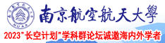 女人下面让男人鸡巴操视频南京航空航天大学2023“长空计划”学科群论坛诚邀海内外学者